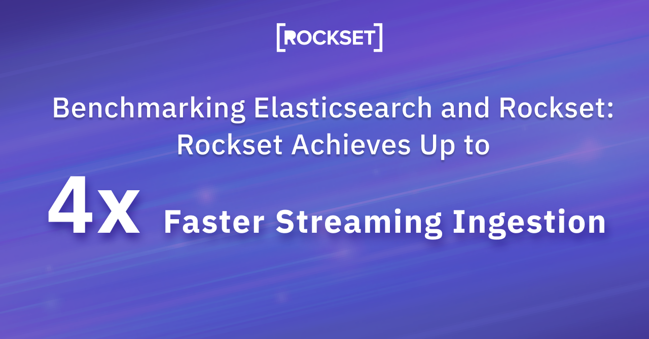 Benchmarking Elasticsearch and Rockset: Rockset achieves up to 4X faster streaming data ingestion