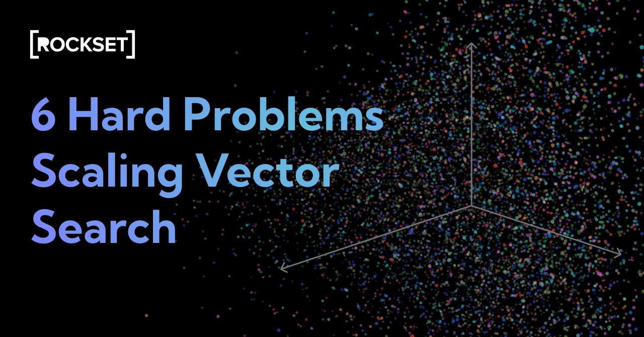 6 Hard Problems Scaling Vector Search