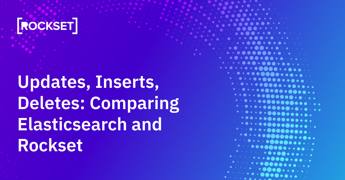 Updates, Inserts, Deletes: Evaluating Elasticsearch and Rockset for Actual-Time Knowledge Ingest