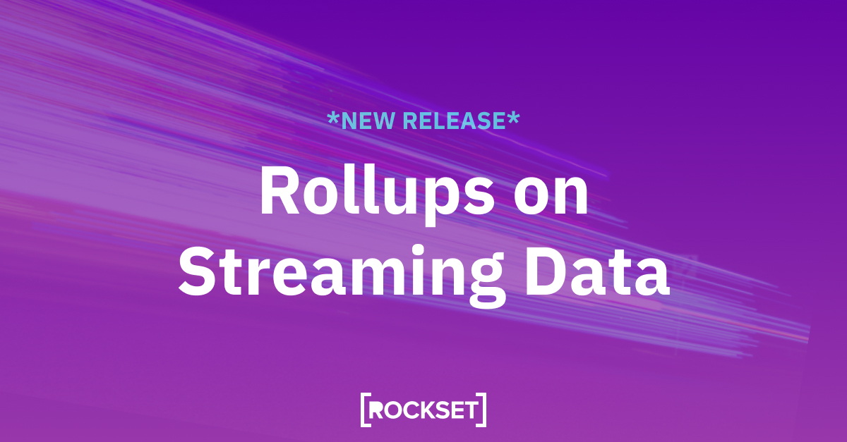 Rollups on Streaming Information: Rockset vs Apache Druid